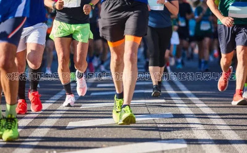 贝博 艾弗森歌力思《揭秘真正的英国街头足球运动员，见证他们的独特风采与技艺》