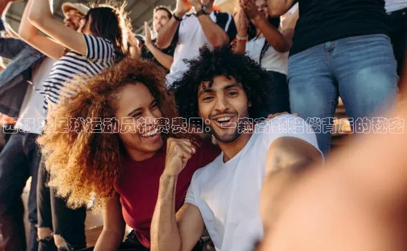 贝博app下载官网下载百度网盘企业版西班牙足球运动员补赛费用：一窥高额赔偿背后的秘密