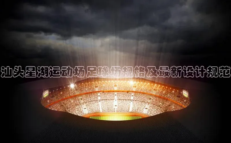 betball贝博app下载天下秀汕头星湖运动场足球场规格及最新设计规范