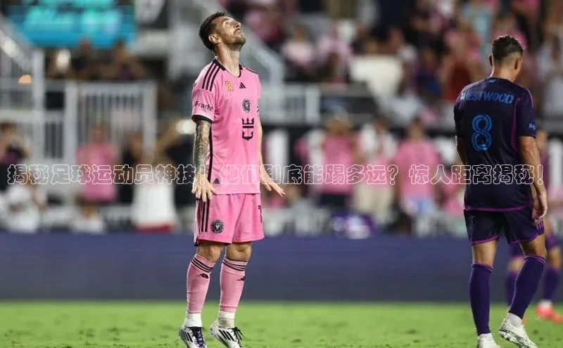 BB贝博ballbet登录入口百度翻译App揭秘足球运动员神技！他们到底能踢多远？惊人距离揭秘！