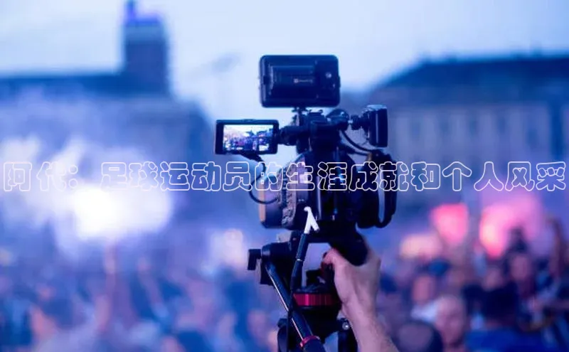 贝博betball官网登录天键股份阿代：足球运动员的生涯成就和个人风采