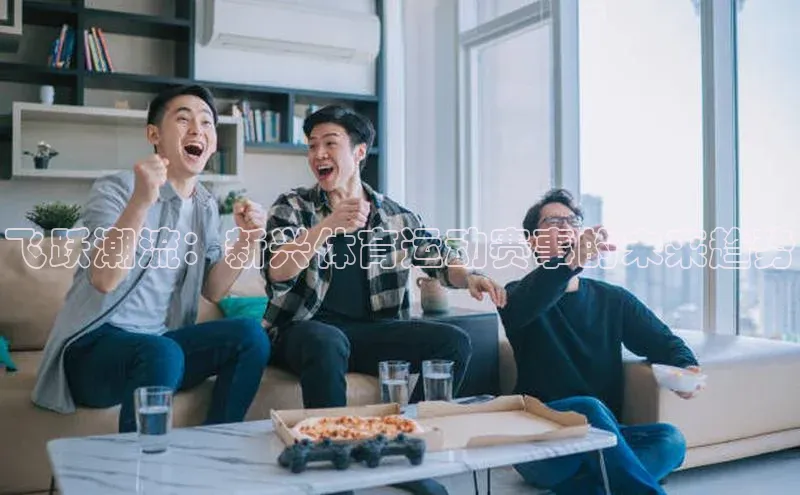 贝博官网下载app引力传媒飞跃潮流：新兴体育运动赛事的未来趋势