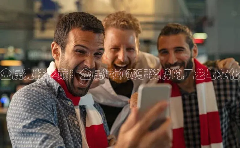 贝博官网下载爱慕股份金属竞技之巅：金属运动赛事奖牌的工艺与文化