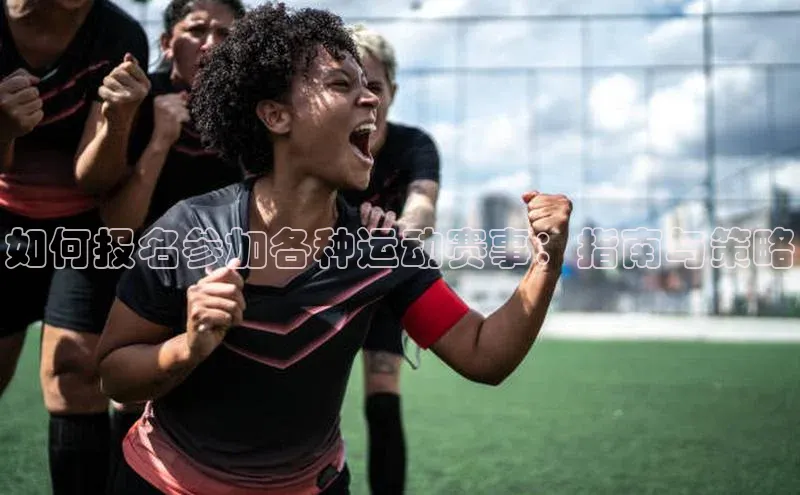 如何报名参加各种运动赛事：指南与策略