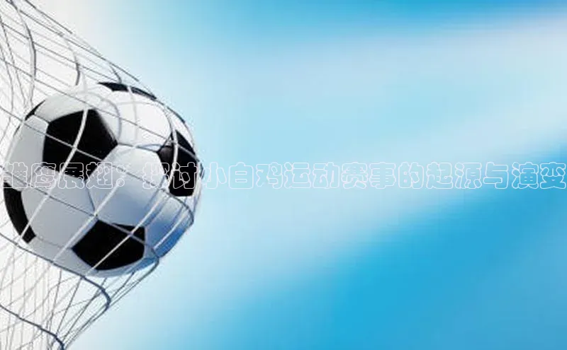 雏鹰展翅：探讨小白鸡运动赛事的起源与演变