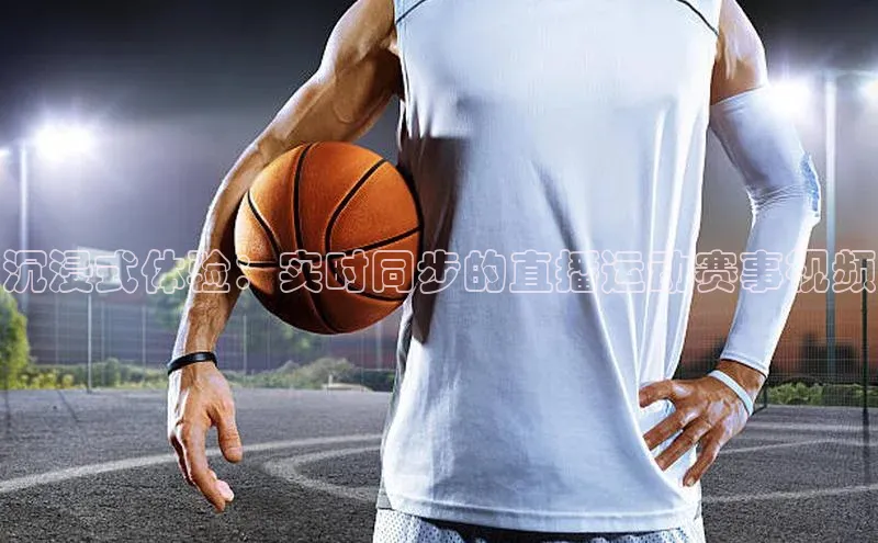 沉浸式体验：实时同步的直播运动赛事视频
