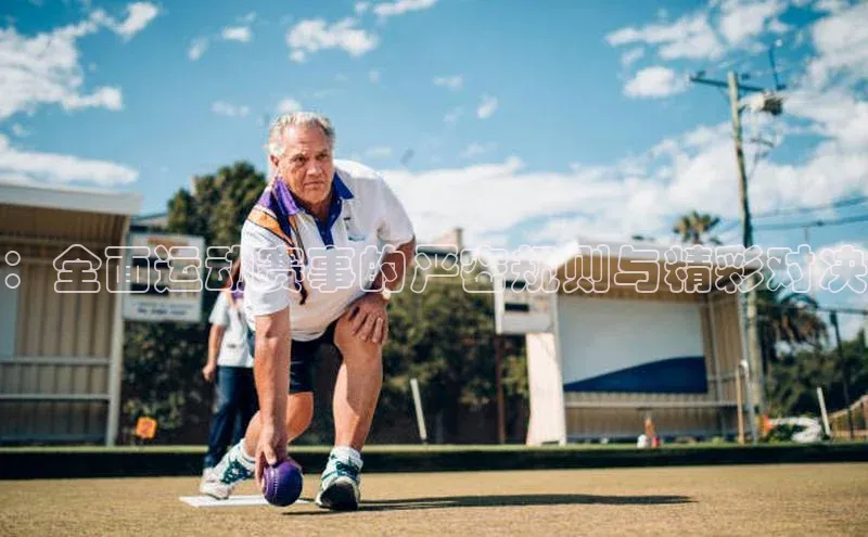 ：全面运动赛事的严密规则与精彩对决