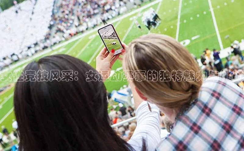 女性竞技风采：女运动赛事的独特魅力与挑战