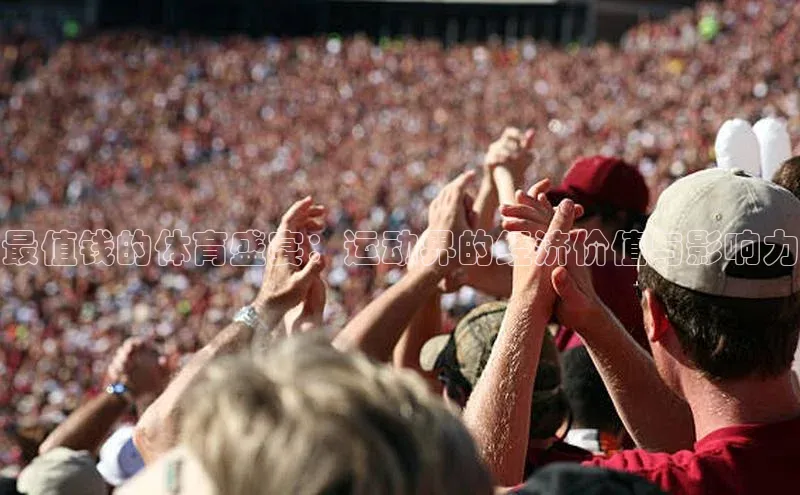 最值钱的体育盛宴：运动界的经济价值与影响力