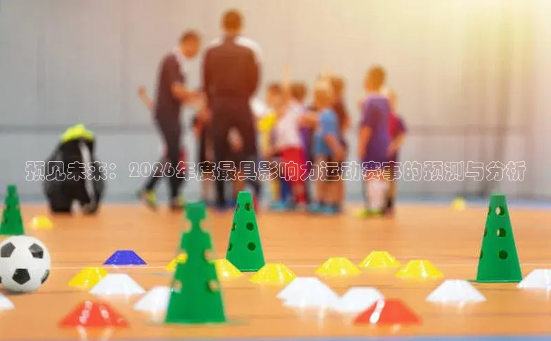 预见未来：2026年度最具影响力运动赛事的预测与分析
