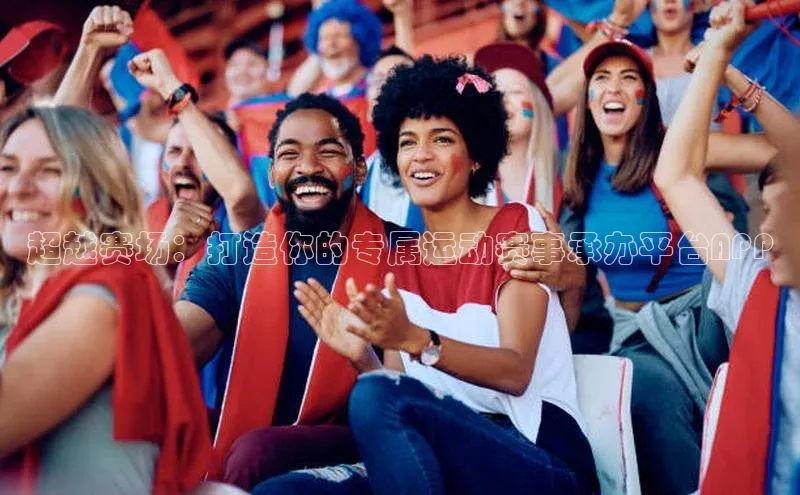 超越赛场：打造你的专属运动赛事承办平台APP