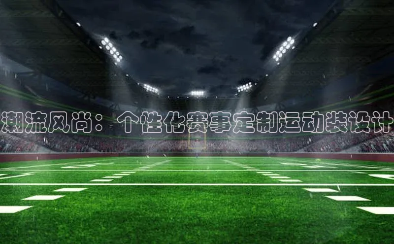 潮流风尚：个性化赛事定制运动装设计