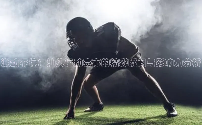潮动不停：汕头运动赛事的精彩瞬间与影响力分析