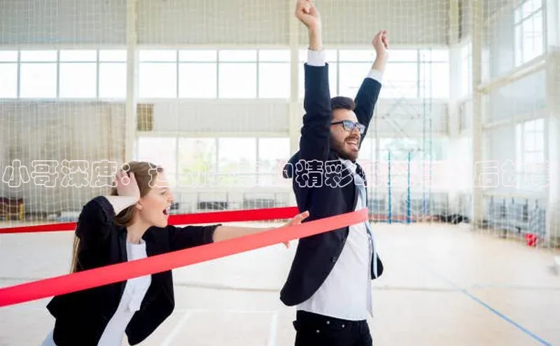 小哥深度：运动赛事的精彩瞬间与幕后故事