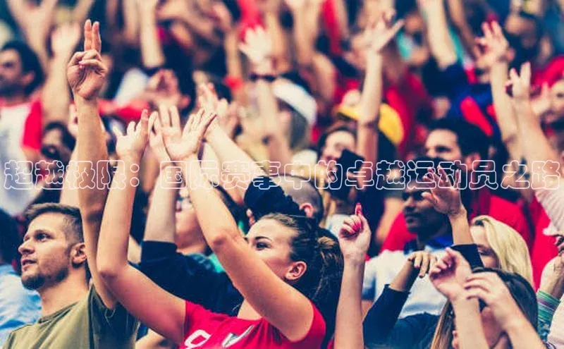 超越极限：国际赛事中的卓越运动员之路