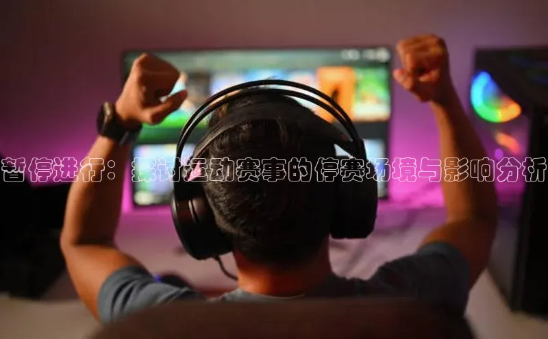 暂停进行：探讨运动赛事的停赛场境与影响分析