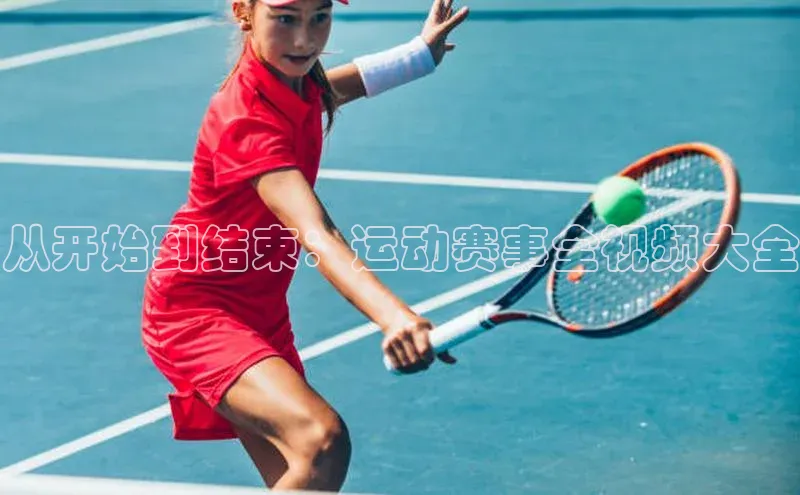 从开始到结束：运动赛事全视频大全