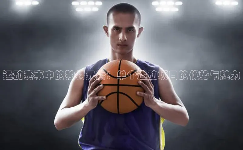 运动赛事中的独特元素：单个运动项目的优势与魅力