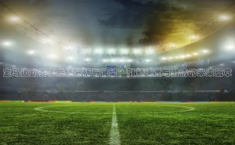 宝马运动赛事成绩分析与展望：引领速度与激情的未来篇章