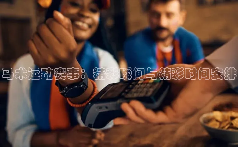 马术运动赛事：精彩瞬间与精彩时间安排