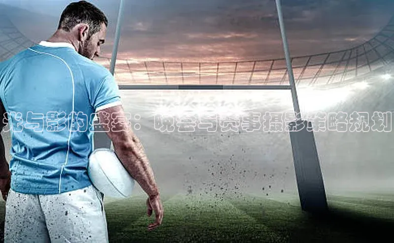 光与影的盛宴：晚会与赛事摄影策略规划