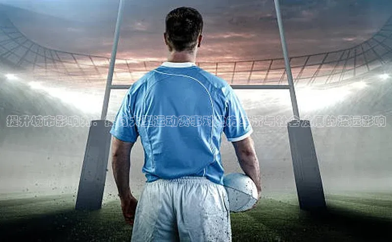 提升城市影响力：探讨大型运动赛事对地方经济与社会发展的深远影响