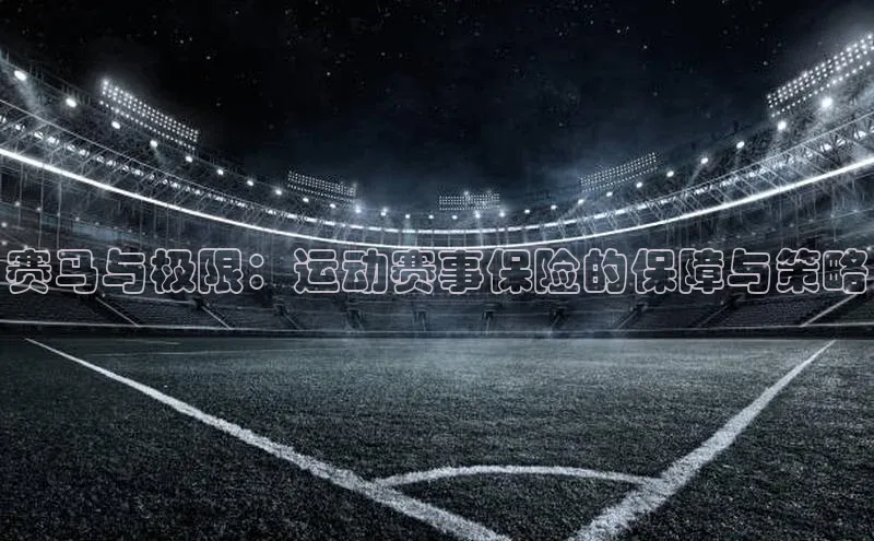 赛马与极限：运动赛事保险的保障与策略