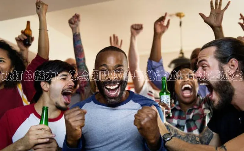双打的魅力：体验团队协作与激情碰撞的双重盛宴