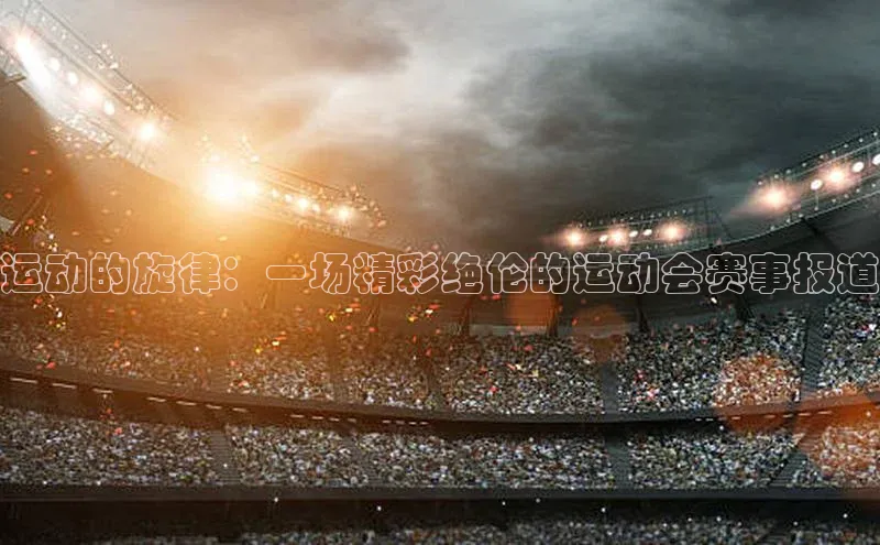 运动的旋律：一场精彩绝伦的运动会赛事报道