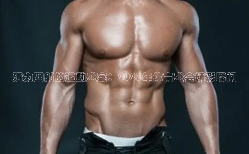 活力四射的运动盛宴：2023年体育盛会精彩瞬间