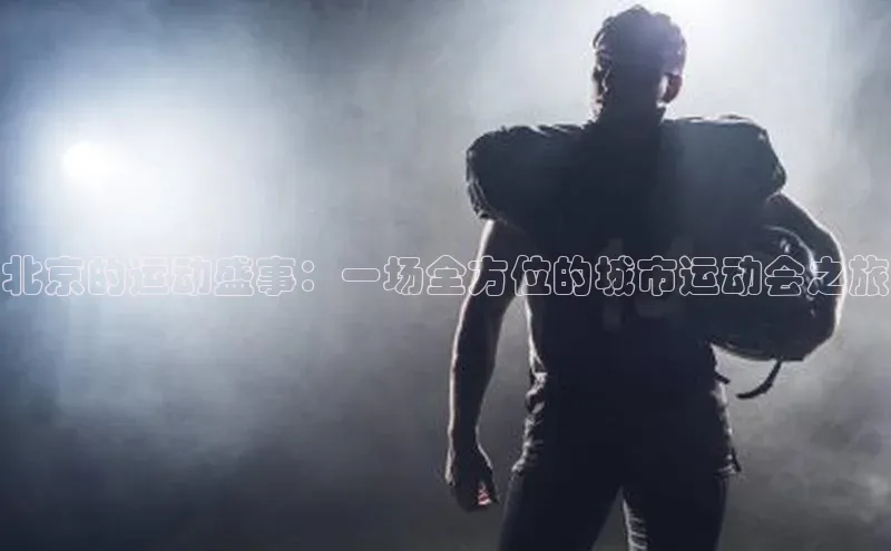 北京的运动盛事：一场全方位的城市运动会之旅