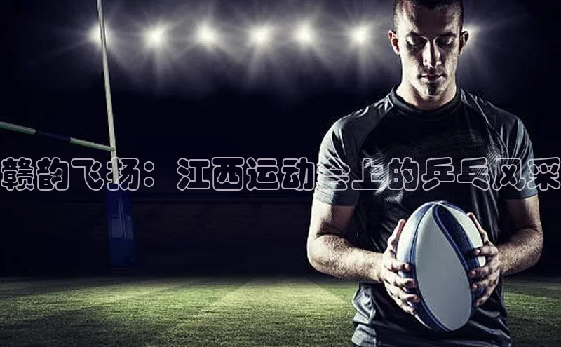 赣韵飞扬：江西运动会上的乒乓风采