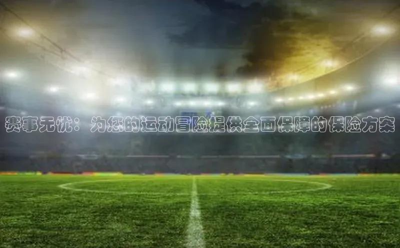 赛事无忧：为您的运动冒险提供全面保障的保险方案