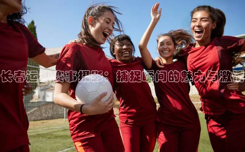 长春运动赛事摄影：捕捉瞬间的魅力与激情