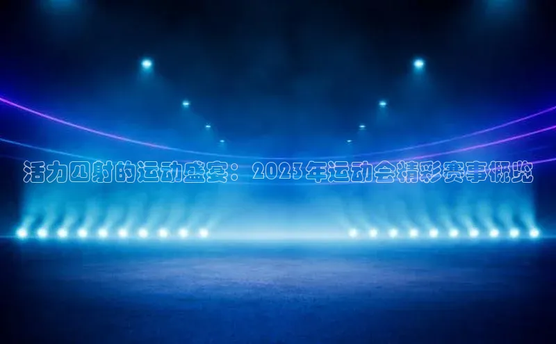 活力四射的运动盛宴：2023年运动会精彩赛事概览