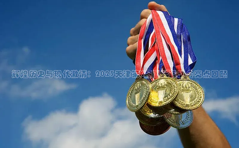 辉煌历史与现代激情：2023天津第X届国际运动会亮点回顾