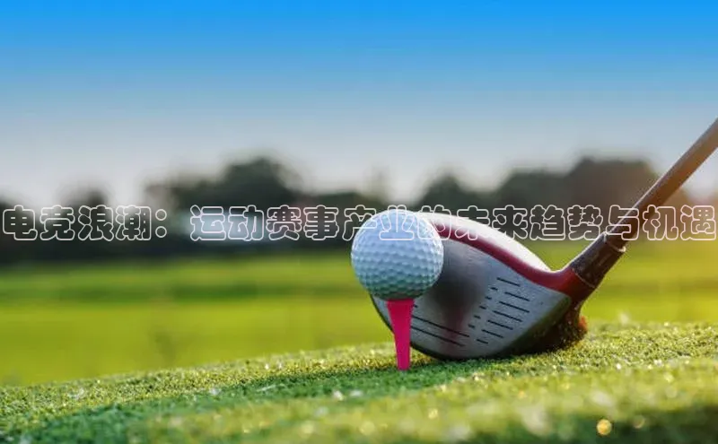 电竞浪潮：运动赛事产业的未来趋势与机遇
