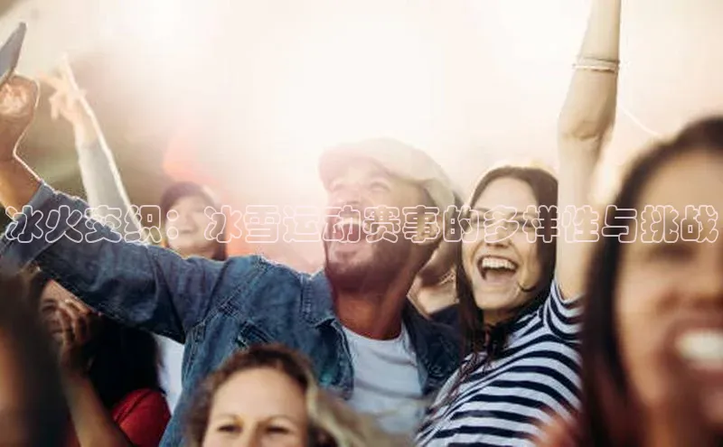 冰火交织：冰雪运动赛事的多样性与挑战