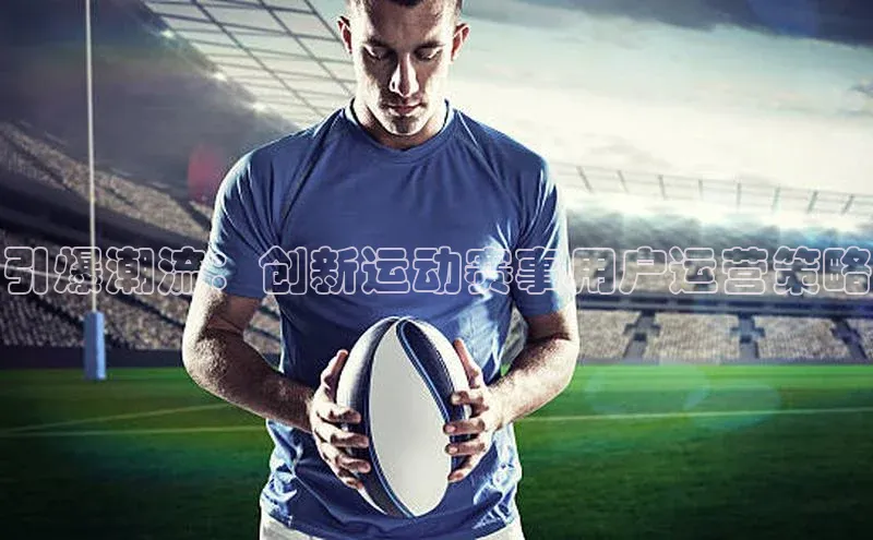 引爆潮流：创新运动赛事用户运营策略