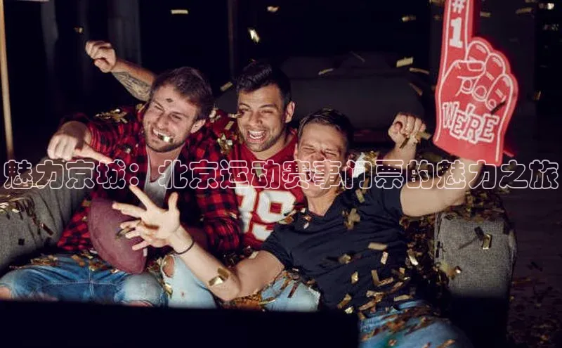 魅力京城：北京运动赛事门票的魅力之旅