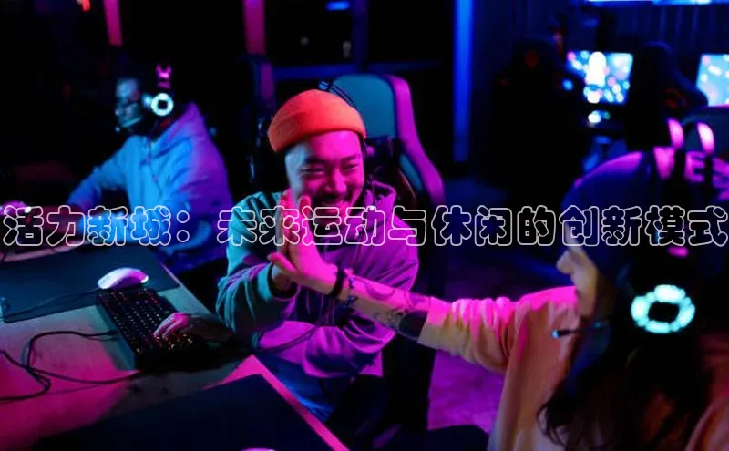 活力新城：未来运动与休闲的创新模式