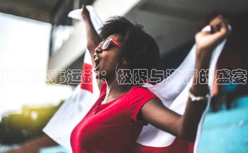 顶级赛事运动：极限与激情的盛宴