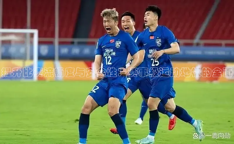 提升比赛流畅度与安全性：赛事级运动地板的全面