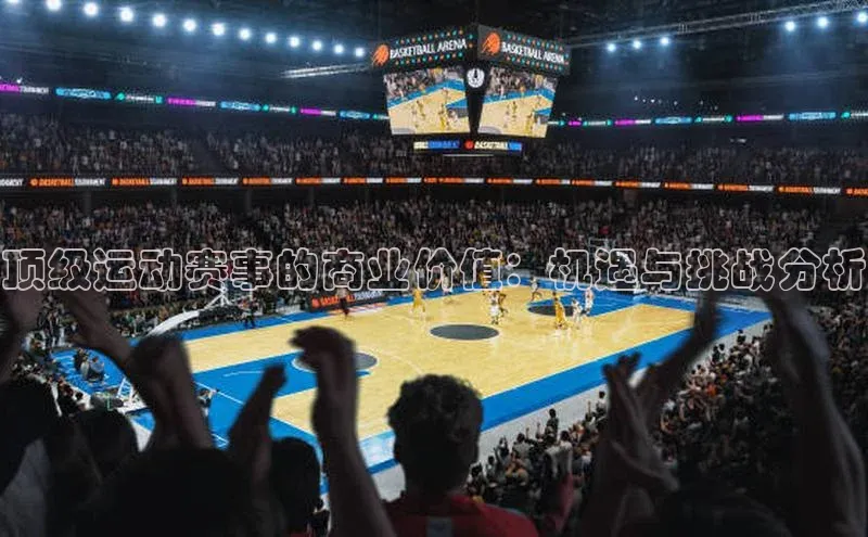 顶级运动赛事的商业价值：机遇与挑战分析